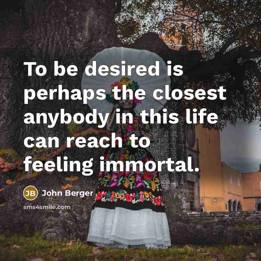 “To be desired is perhaps the closest anybody in this…” quote by John Berger
