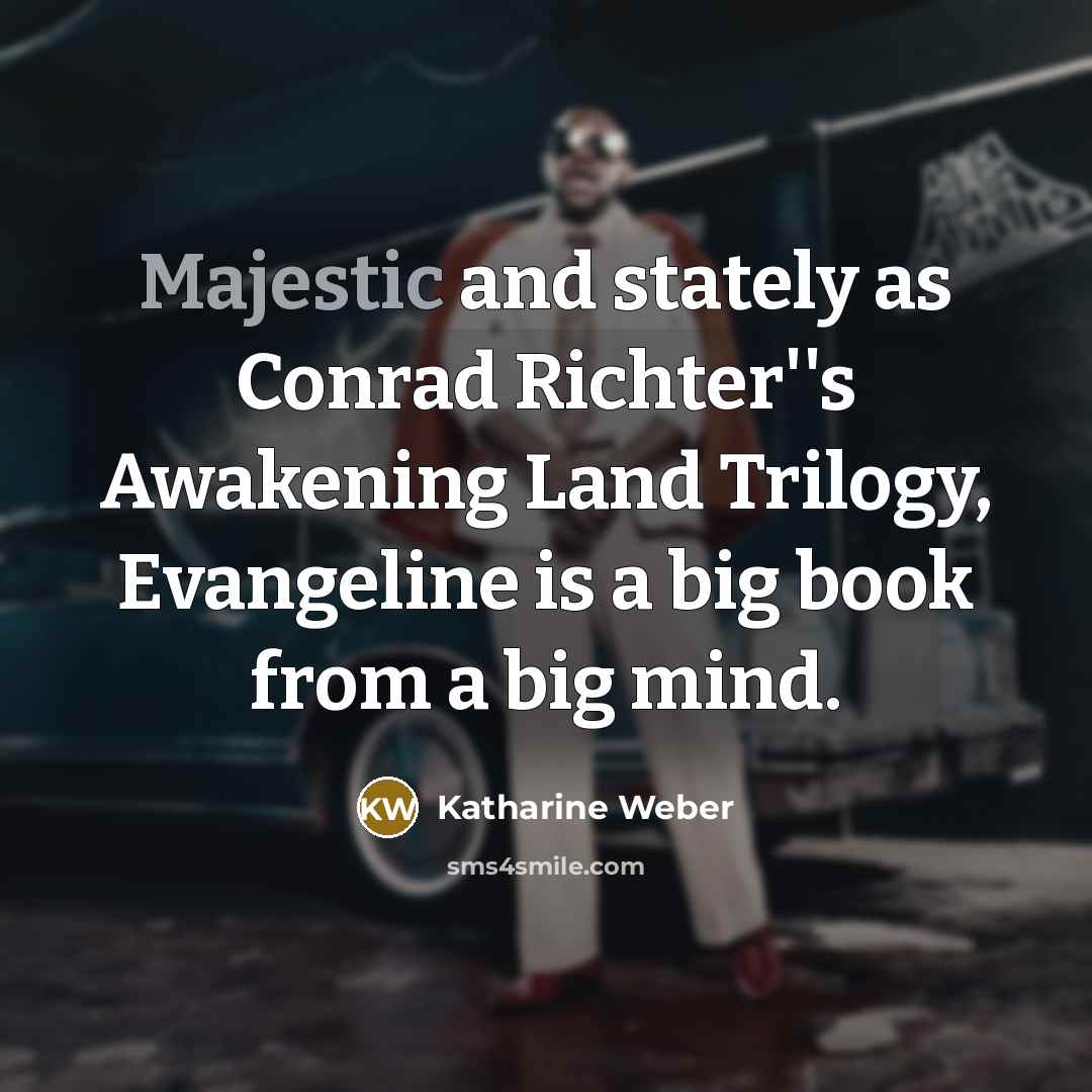 “Majestic and stately as Conrad Richter''s Awakening Land Trilogy, Evangeline…” quote by Katharine Weber