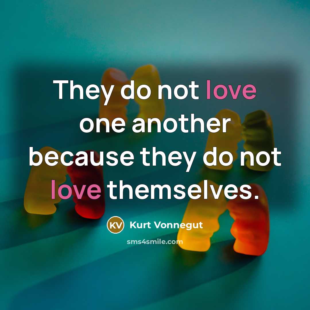 “They do not love one another because they do not…” quote by Kurt Vonnegut