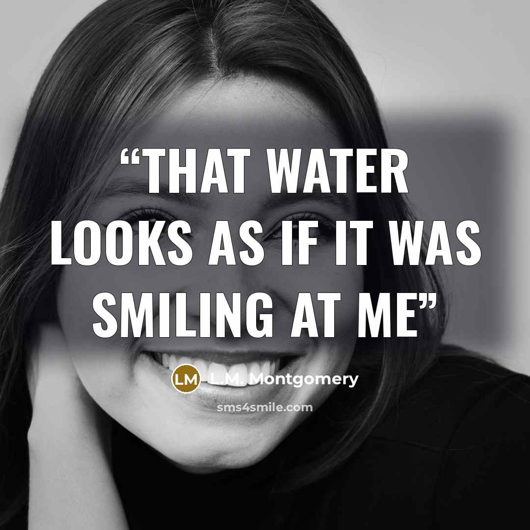 “That water looks as if it was smiling at me” quote by L.M. Montgomery