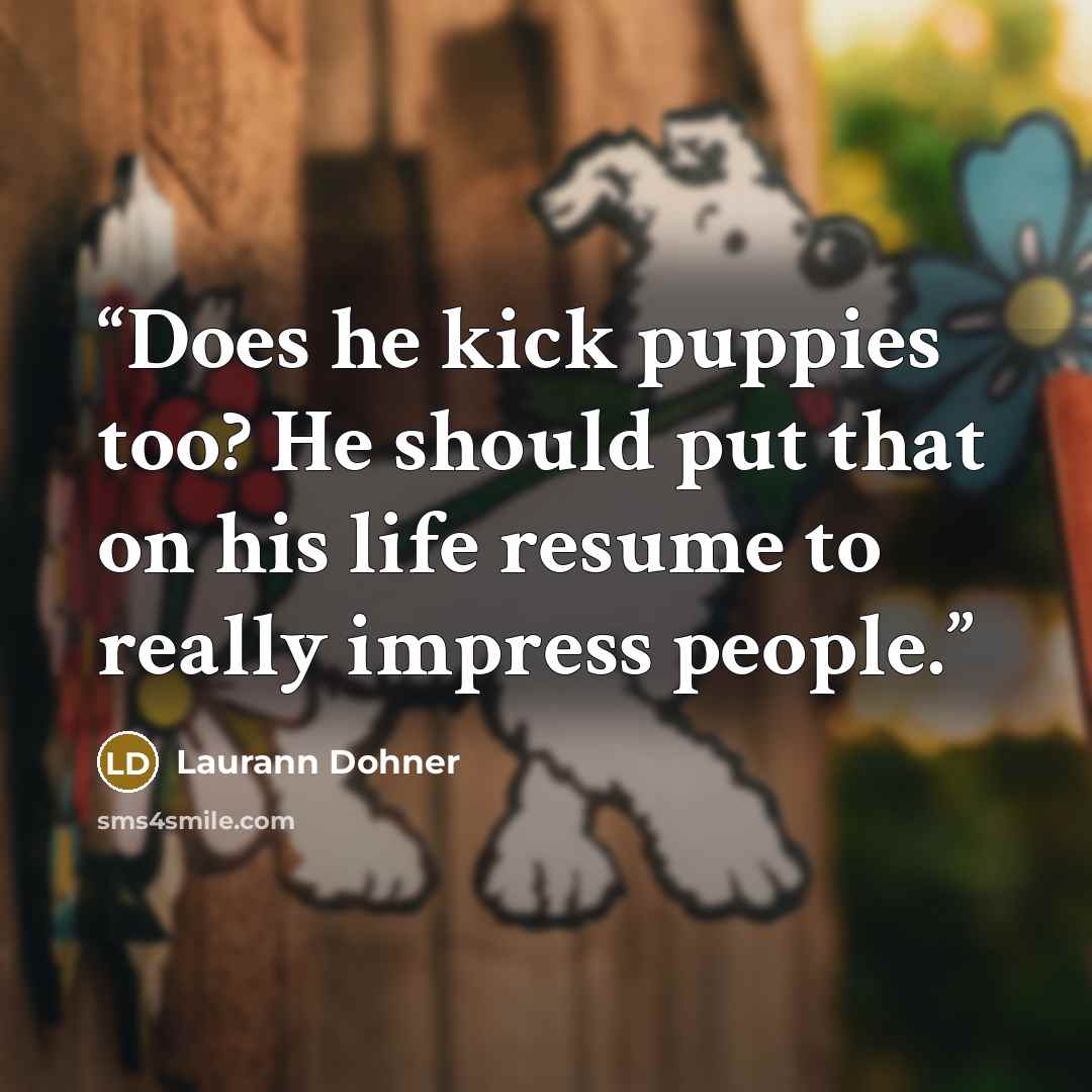 “Does he kick puppies too? He should put that on his life resume to really impress people.” quote by Laurann Dohner