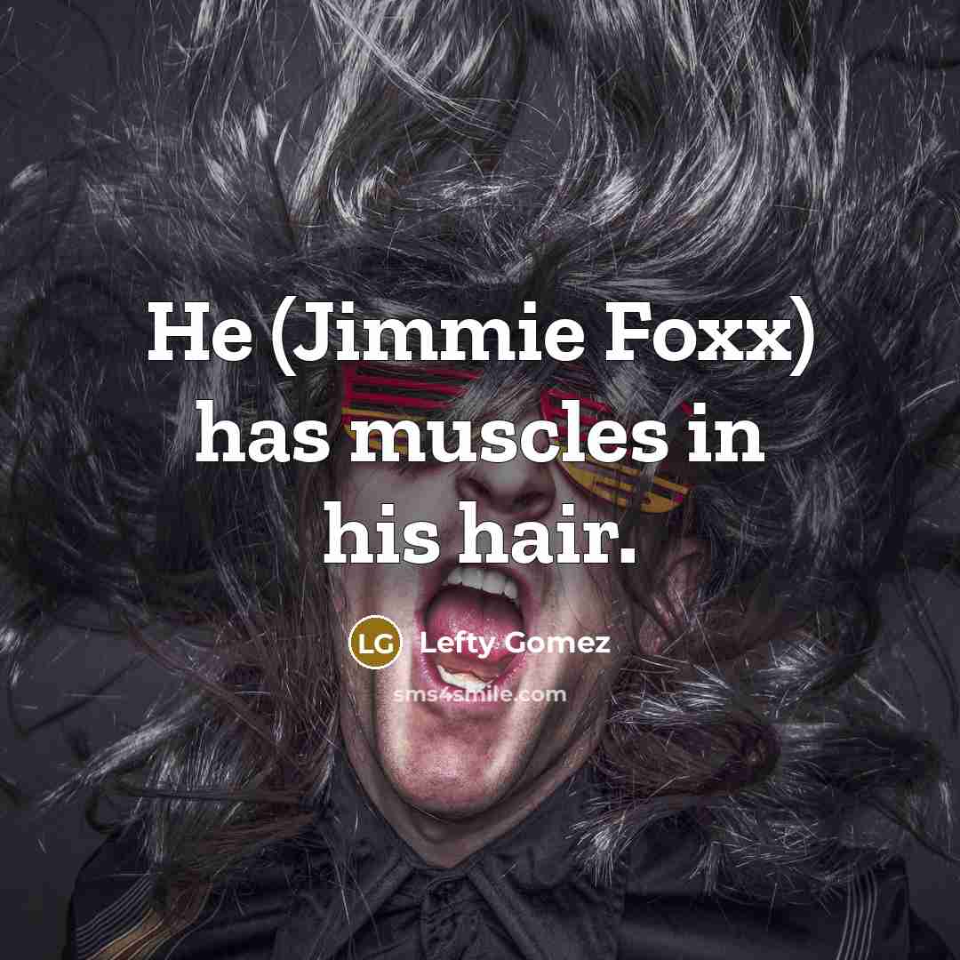 “He (Jimmie Foxx) has muscles in his hair.…” quote by Lefty Gomez