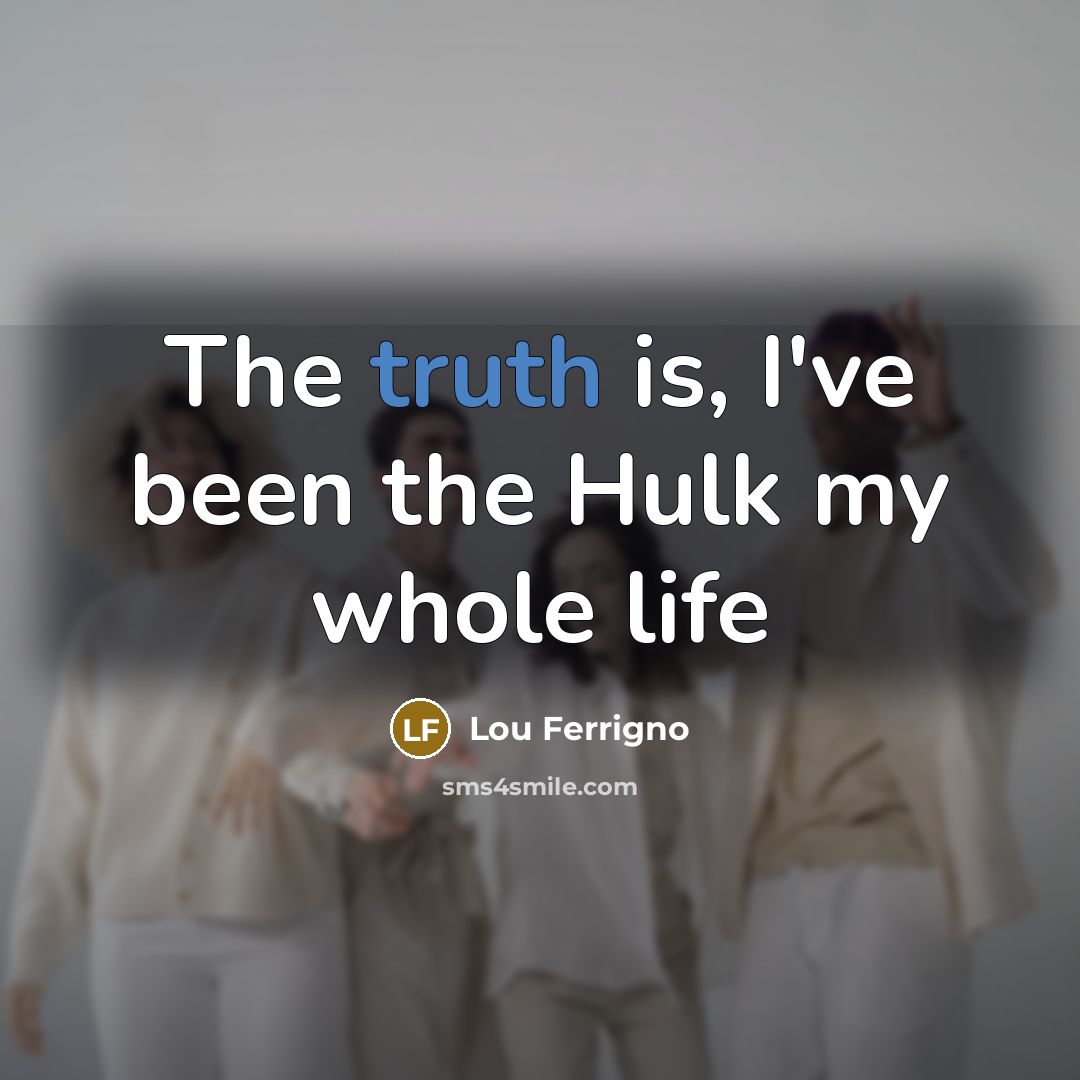 “The truth is, I've been the Hulk my whole life…” quote by Lou Ferrigno