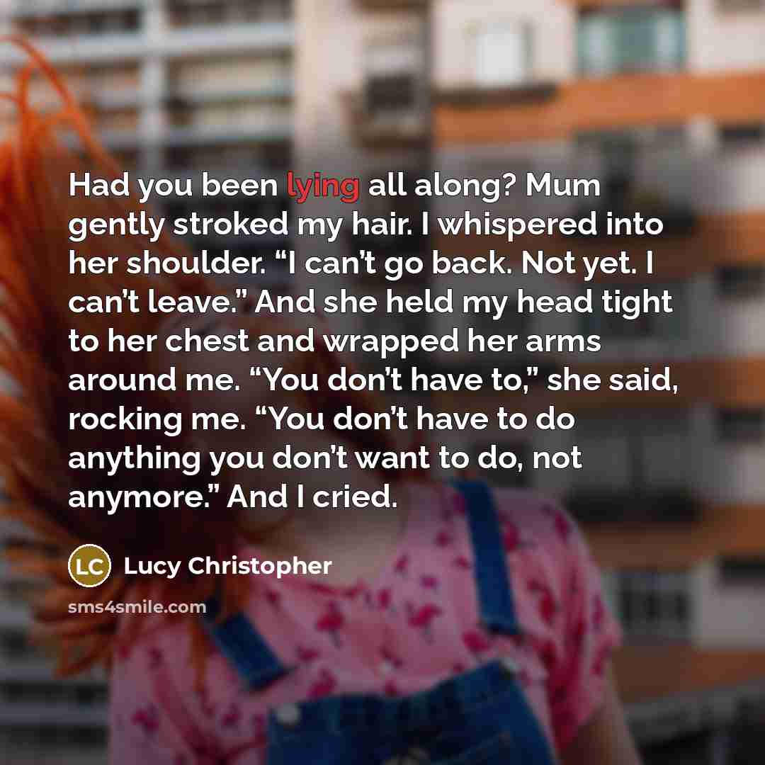 “Had you been lying all along? Mum gently stroked my…” quote by Lucy Christopher