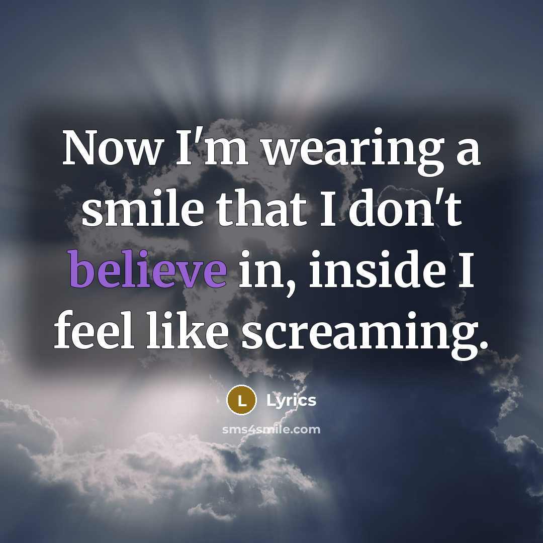 “Now I'm wearing a smile that I don't believe in,…” quote by Lyrics