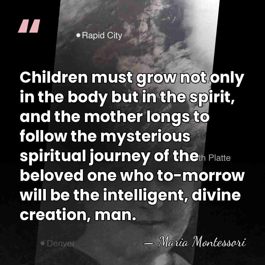 Children must grow not only in the body but in the spirit,&hellip; - Maria Montessori