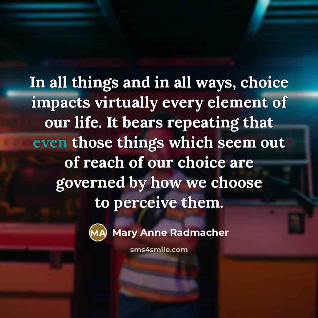 “In all things and in all ways, choice impacts virtually…” quote by Mary Anne Radmacher