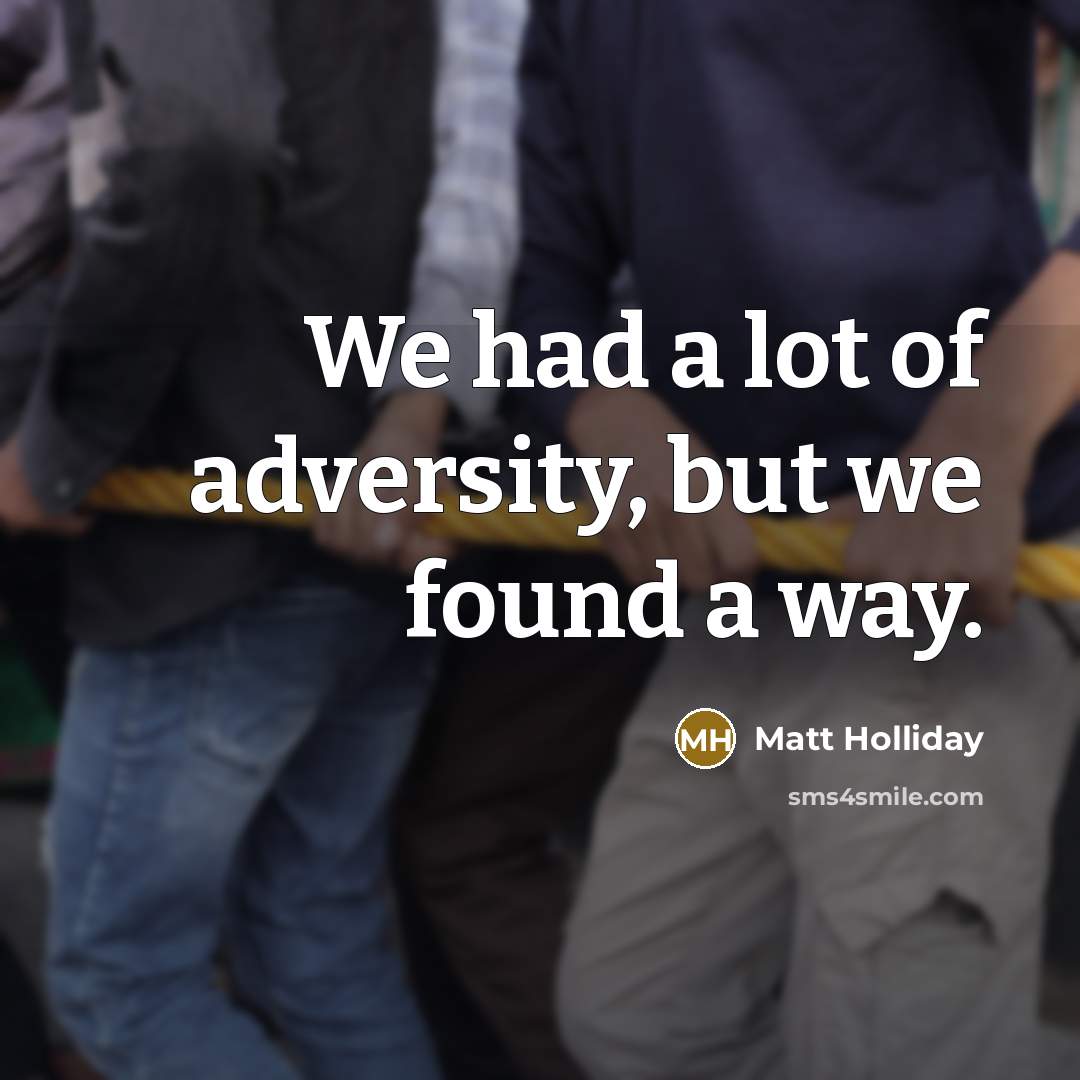 “We had a lot of adversity, but we found a…” quote by Matt Holliday