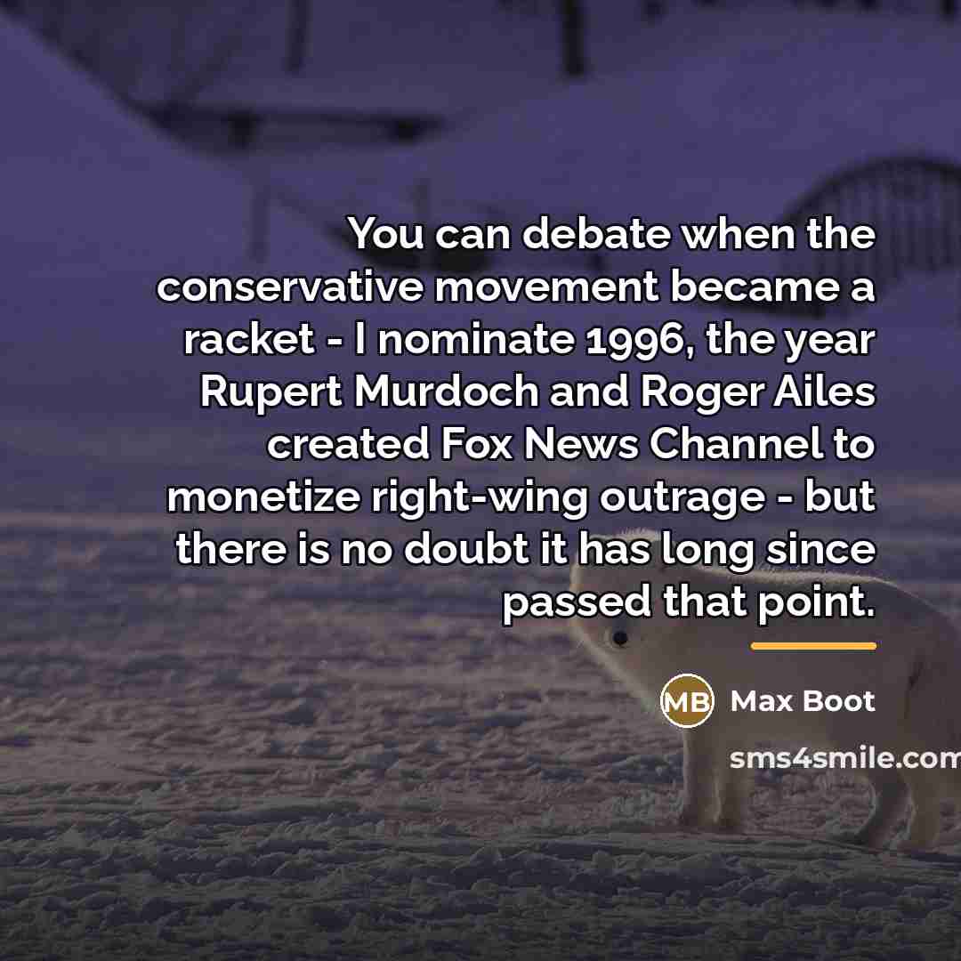 “You can debate when the conservative movement became a racket…” quote by Max Boot