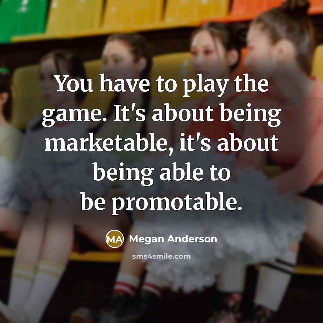 “You have to play the game. It's about being marketable,…” quote by Megan Anderson