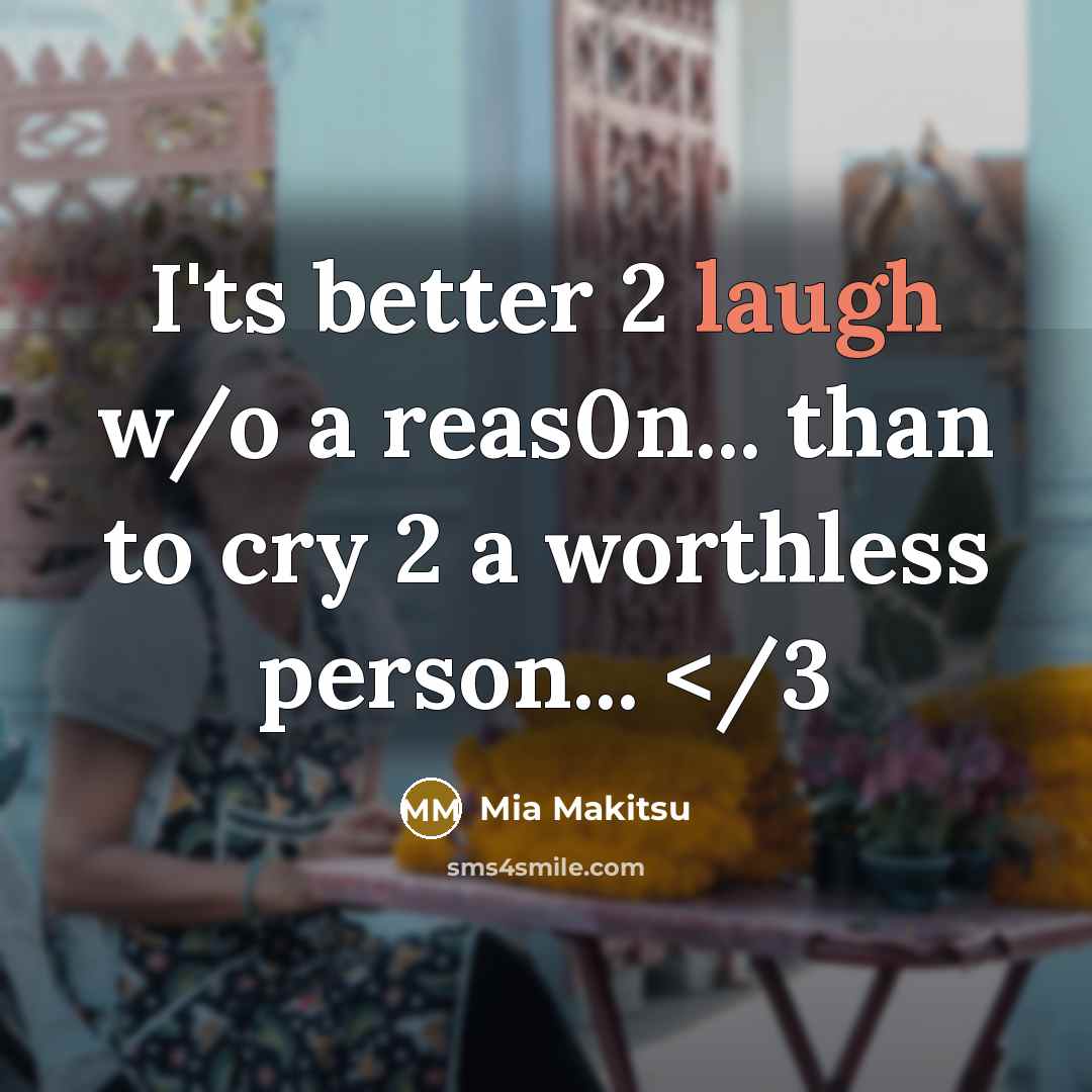 “I'ts better 2 laugh w/o a reas0n... than to cry 2 a worthless person...” quote by Mia Makitsu