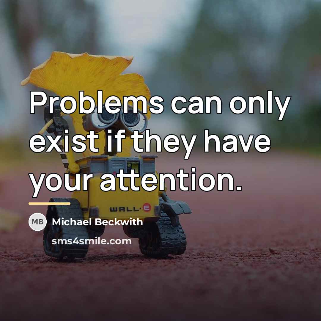“Problems can only exist if they have your attention.…” quote by Michael Beckwith