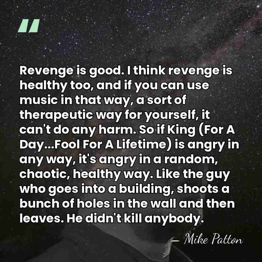 Revenge is good. I think revenge is healthy too, and if you&hellip; - Mike Patton