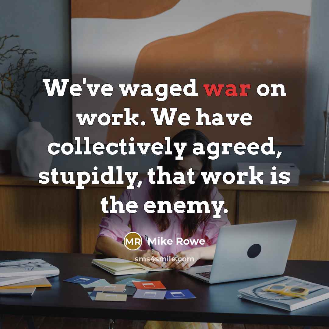 “We've waged war on work. We have collectively agreed, stupidly,…” quote by Mike Rowe