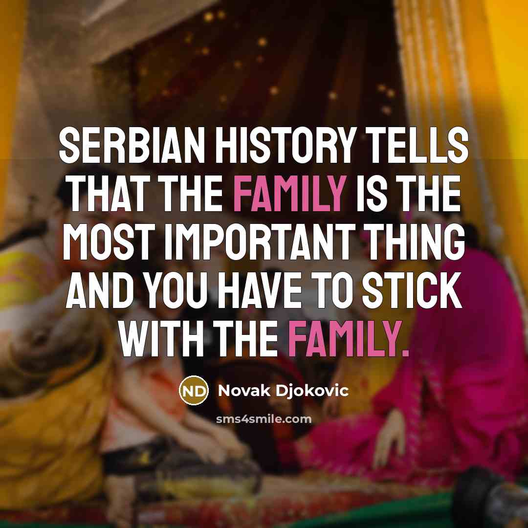 “Serbian history tells that the family is the most important…” quote by Novak Djokovic