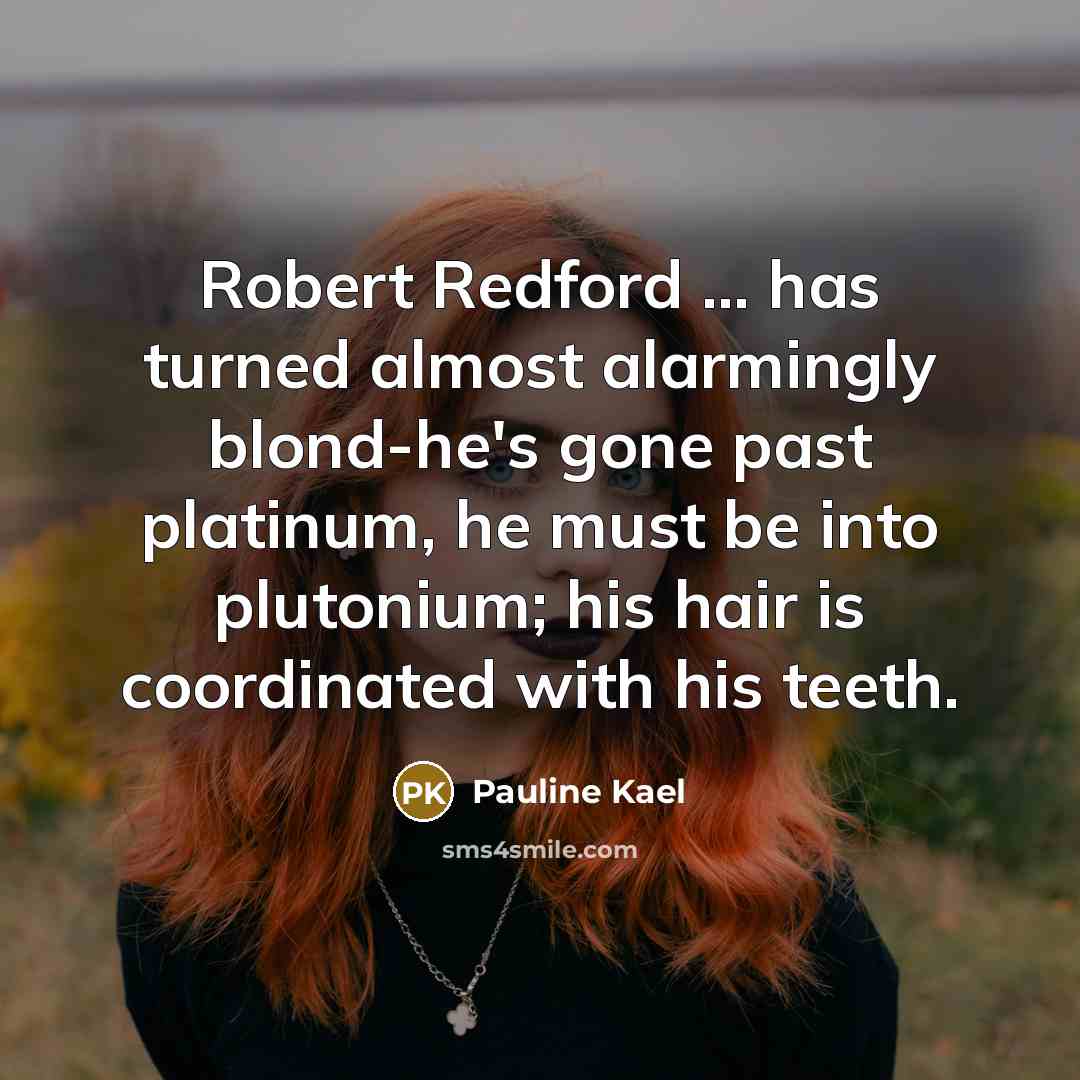 “Robert Redford ... has turned almost alarmingly blond-he's gone past…” quote by Pauline Kael