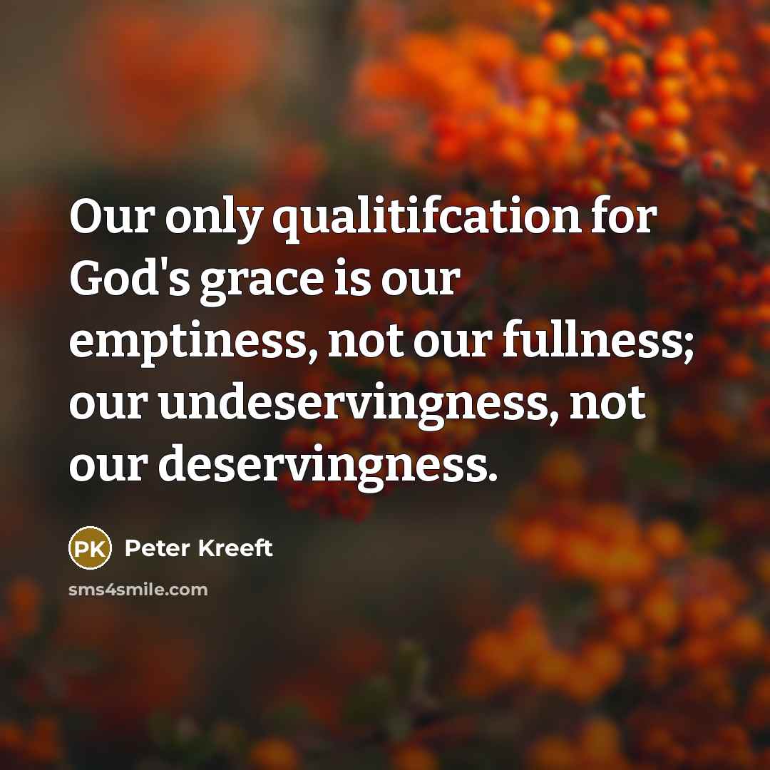 “Our only qualitifcation for God's grace is our emptiness, not…” quote by Peter Kreeft