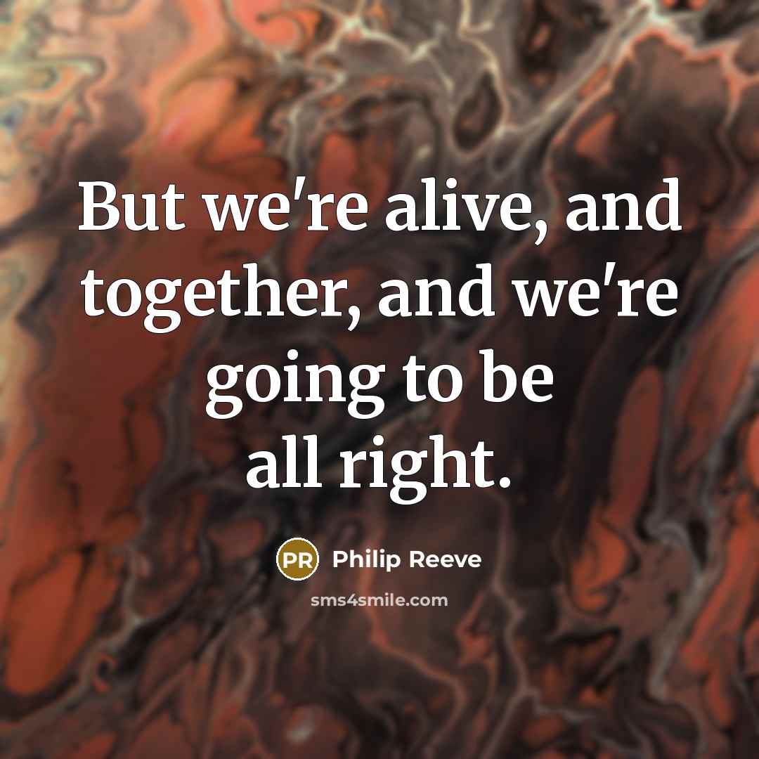 “But we're alive, and together, and we're going to be…” quote by Philip Reeve
