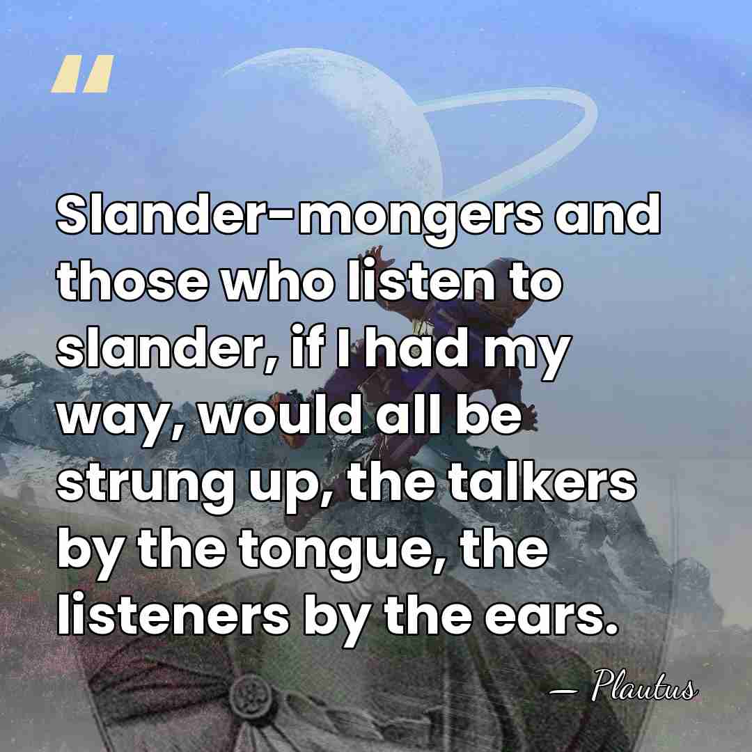 Slander-mongers and those who listen to slander, if I had my way,&hellip; - Plautus