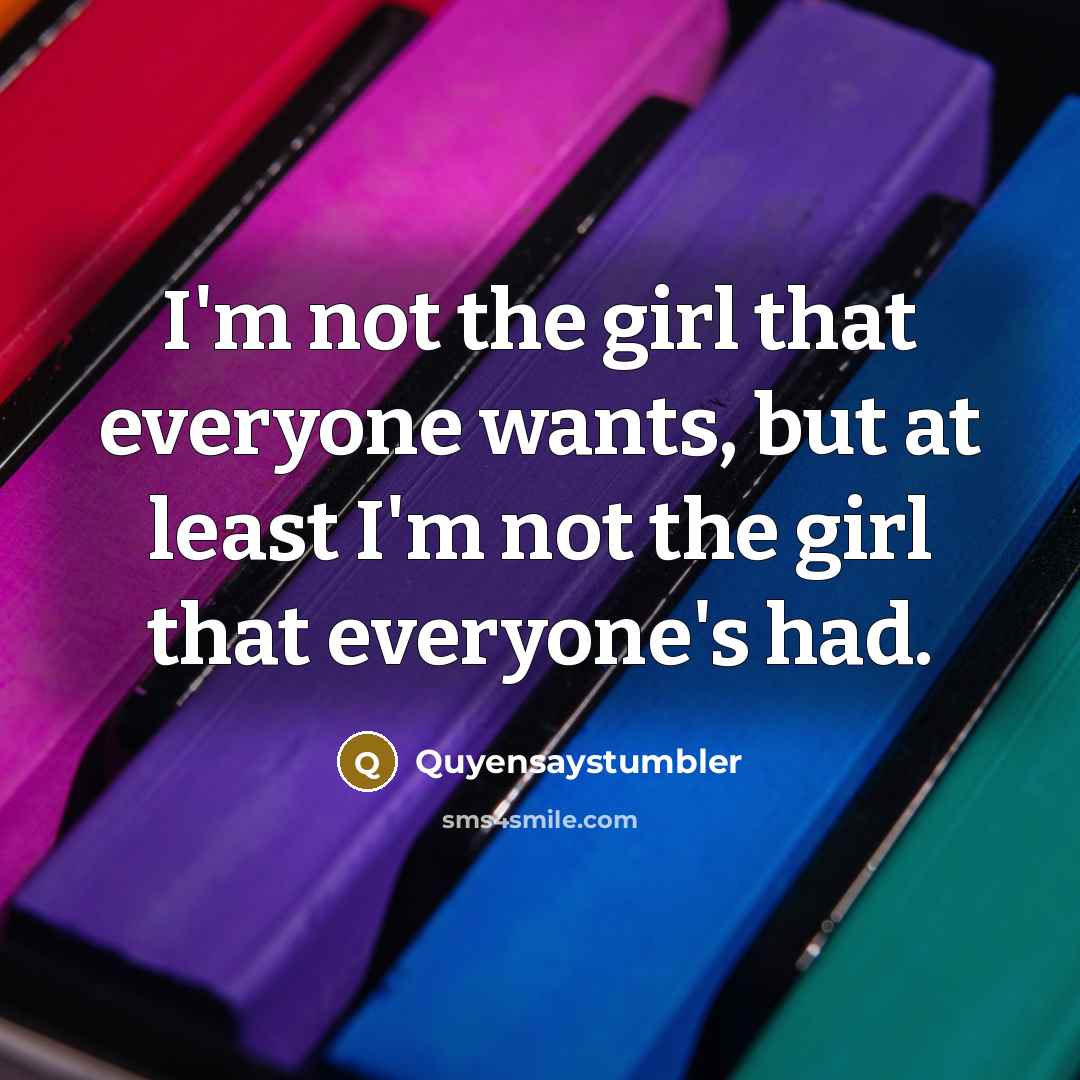 “I'm not the girl that everyone wants, but at least I'm not the girl that everyone's had.” quote by Quyensaystumbler