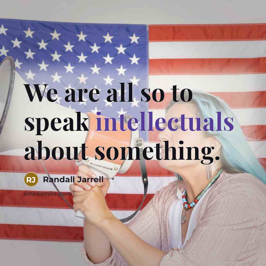 “We are all so to speak intellectuals about something.” quote by Randall Jarrell