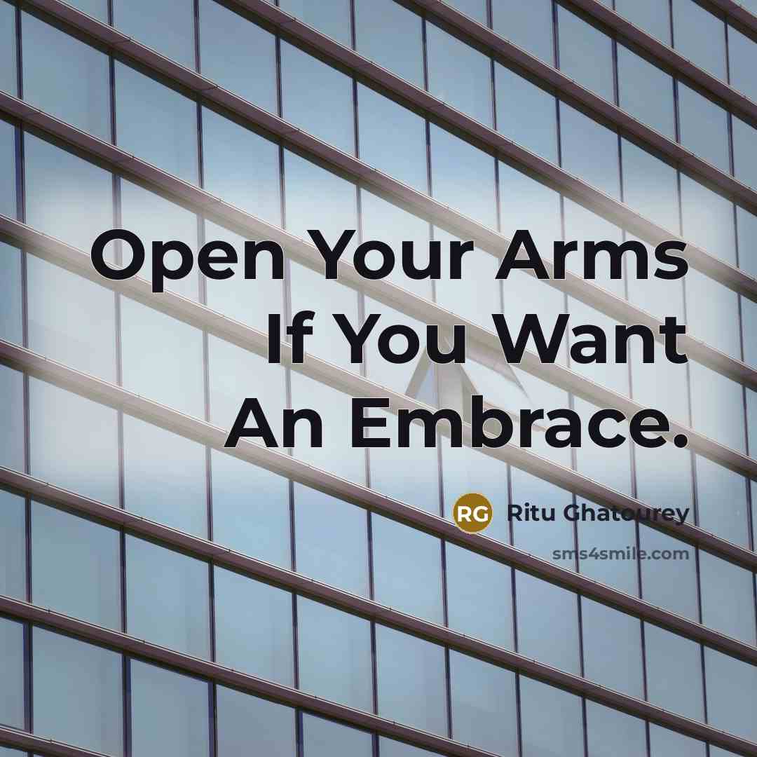 “Open Your Arms If You Want An Embrace.” quote by Ritu Ghatourey
