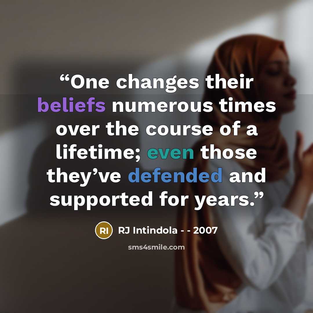 “One changes their beliefs numerous times over the course of a lifetime; even those they’ve defended and supported for years.” quote by RJ Intindola - - 2007