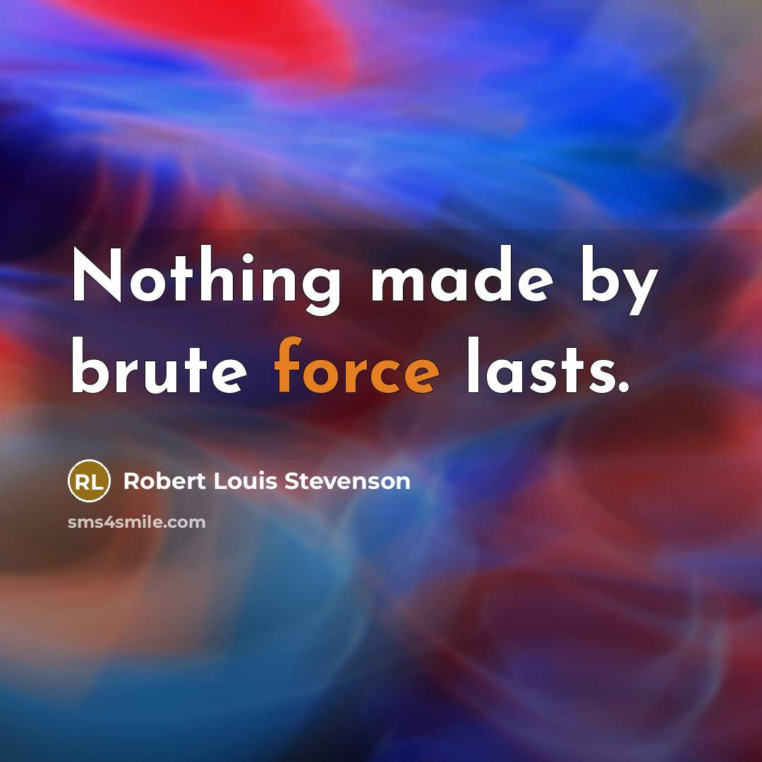 “Nothing made by brute force lasts.” quote by Robert Louis Stevenson