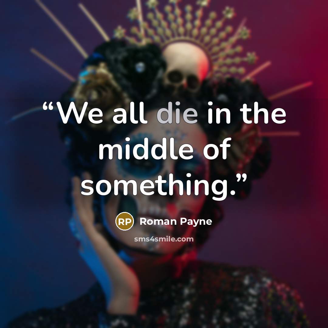 “We all die in the middle of something.” quote by Roman Payne