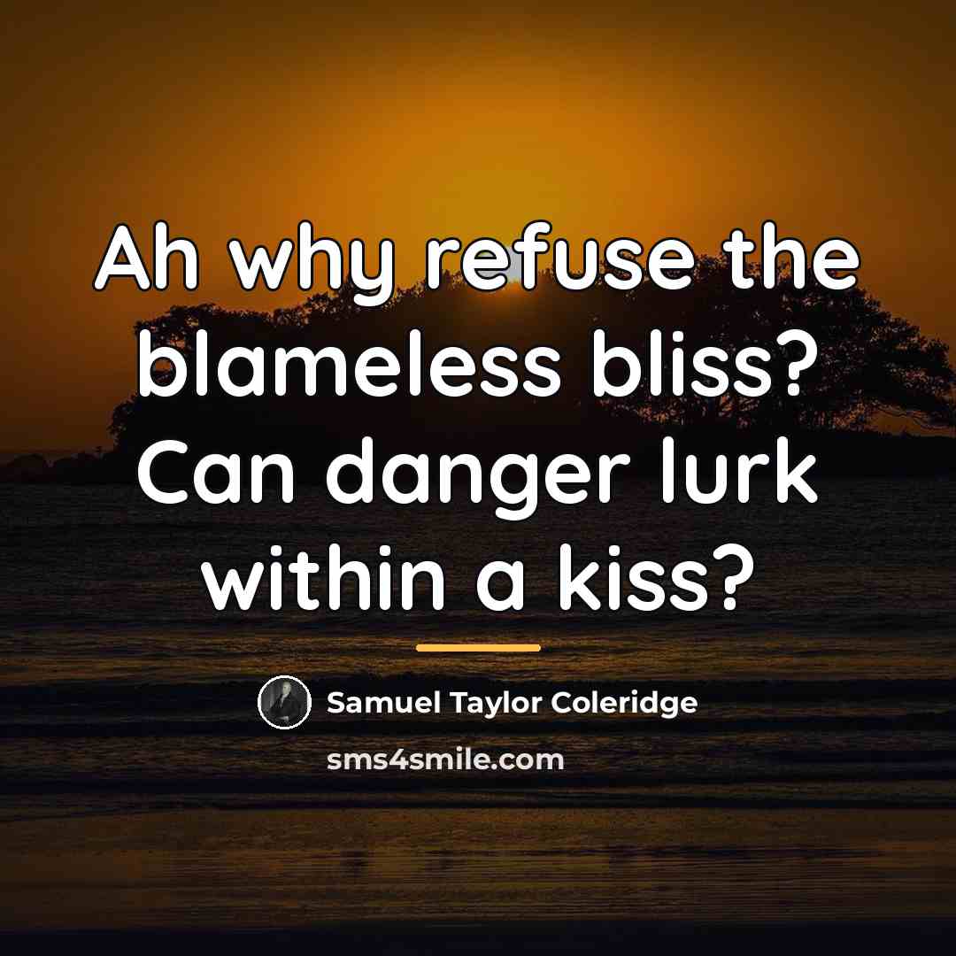 “Ah why refuse the blameless bliss? Can danger lurk within…” quote by Samuel Taylor Coleridge