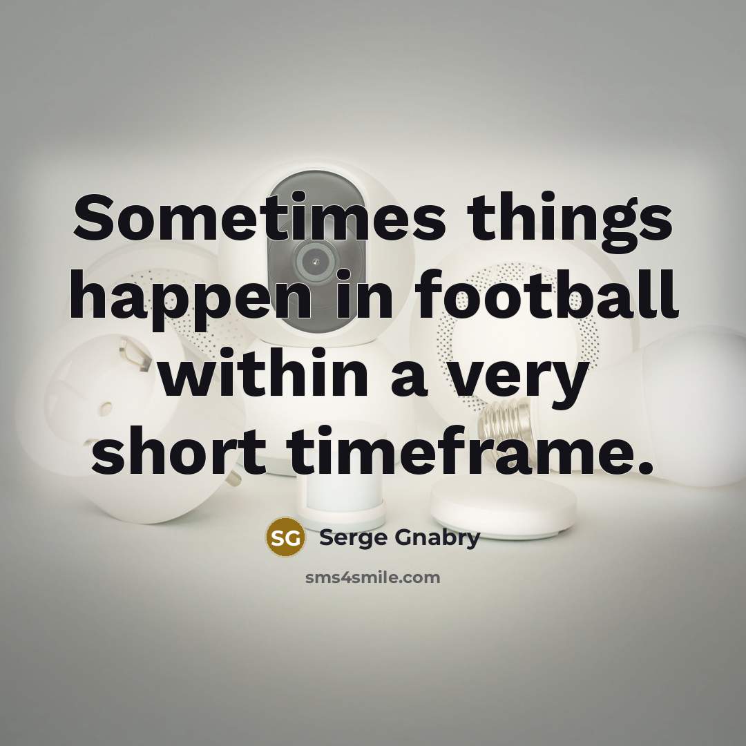 “Sometimes things happen in football within a very short timeframe.…” quote by Serge Gnabry