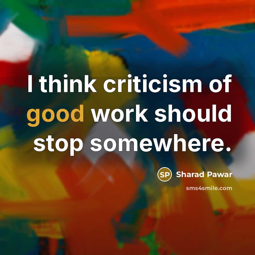“I think criticism of good work should stop somewhere.…” quote by Sharad Pawar