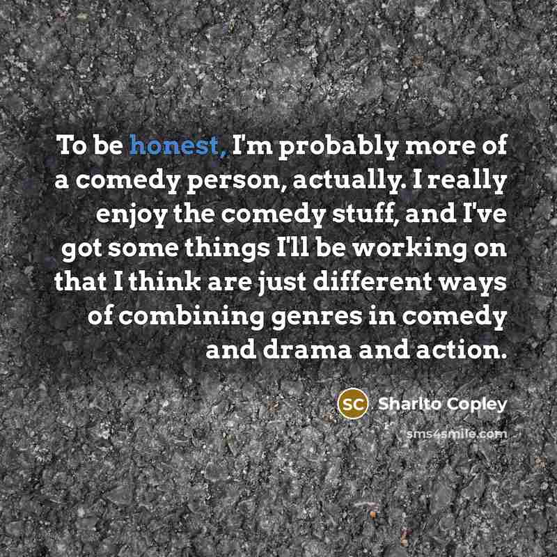 “To be honest, I'm probably more of a comedy person,…” quote by Sharlto Copley