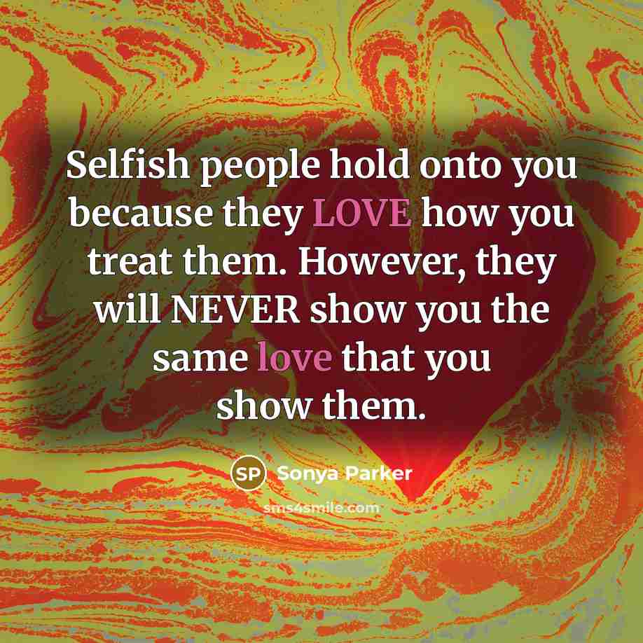 “Selfish people hold onto you because they LOVE how you…” quote by Sonya Parker