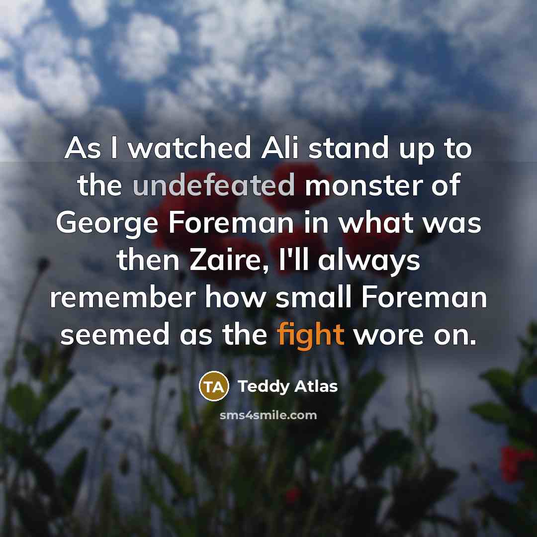 “As I watched Ali stand up to the undefeated monster…” quote by Teddy Atlas