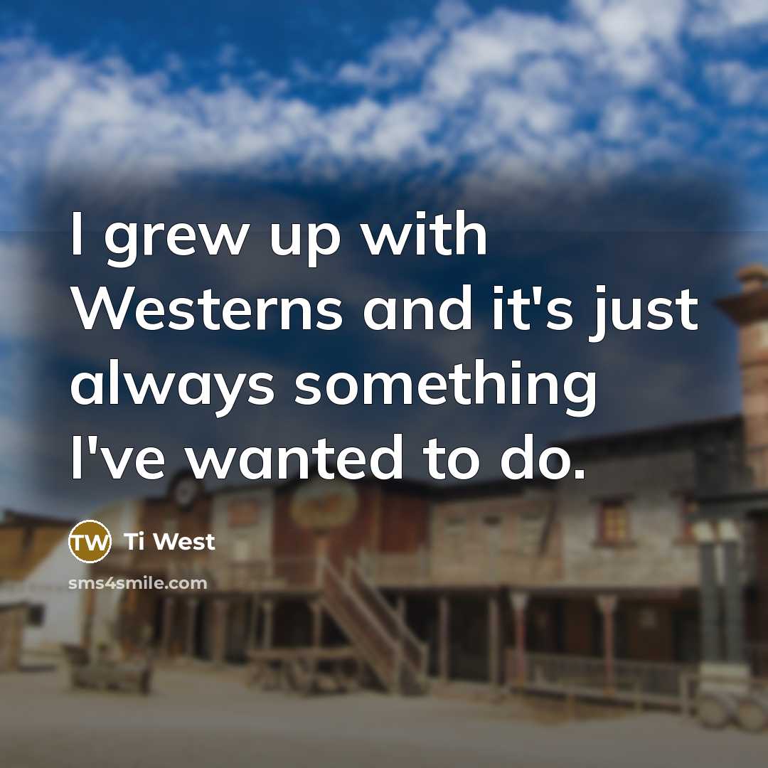 “I grew up with Westerns and it's just always something…” quote by Ti West
