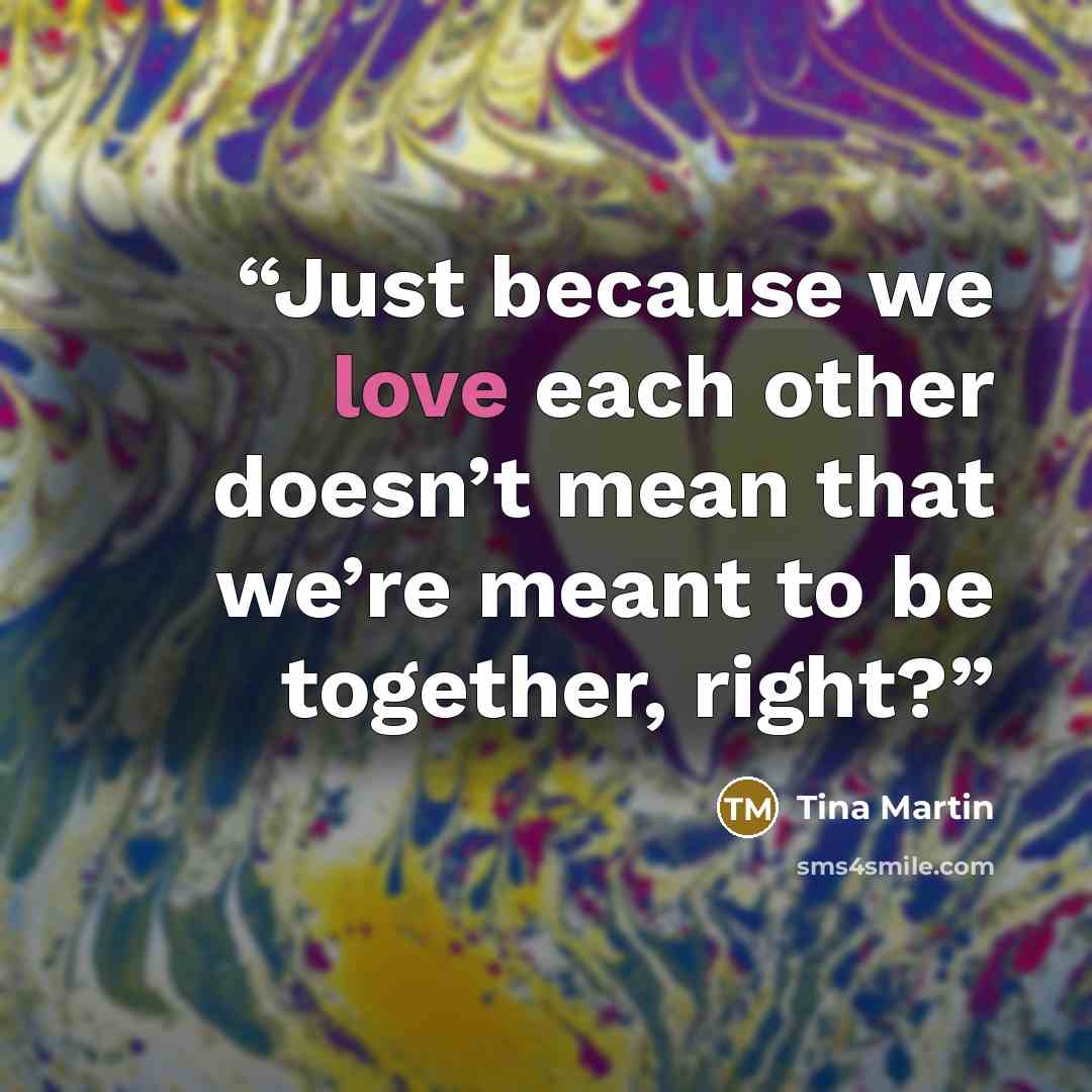 “Just because we love each other doesn’t mean that we’re meant to be together, right?” quote by Tina Martin