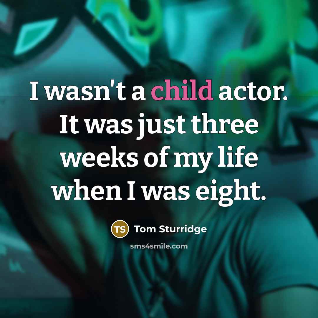 “I wasn't a child actor. It was just three weeks…” quote by Tom Sturridge