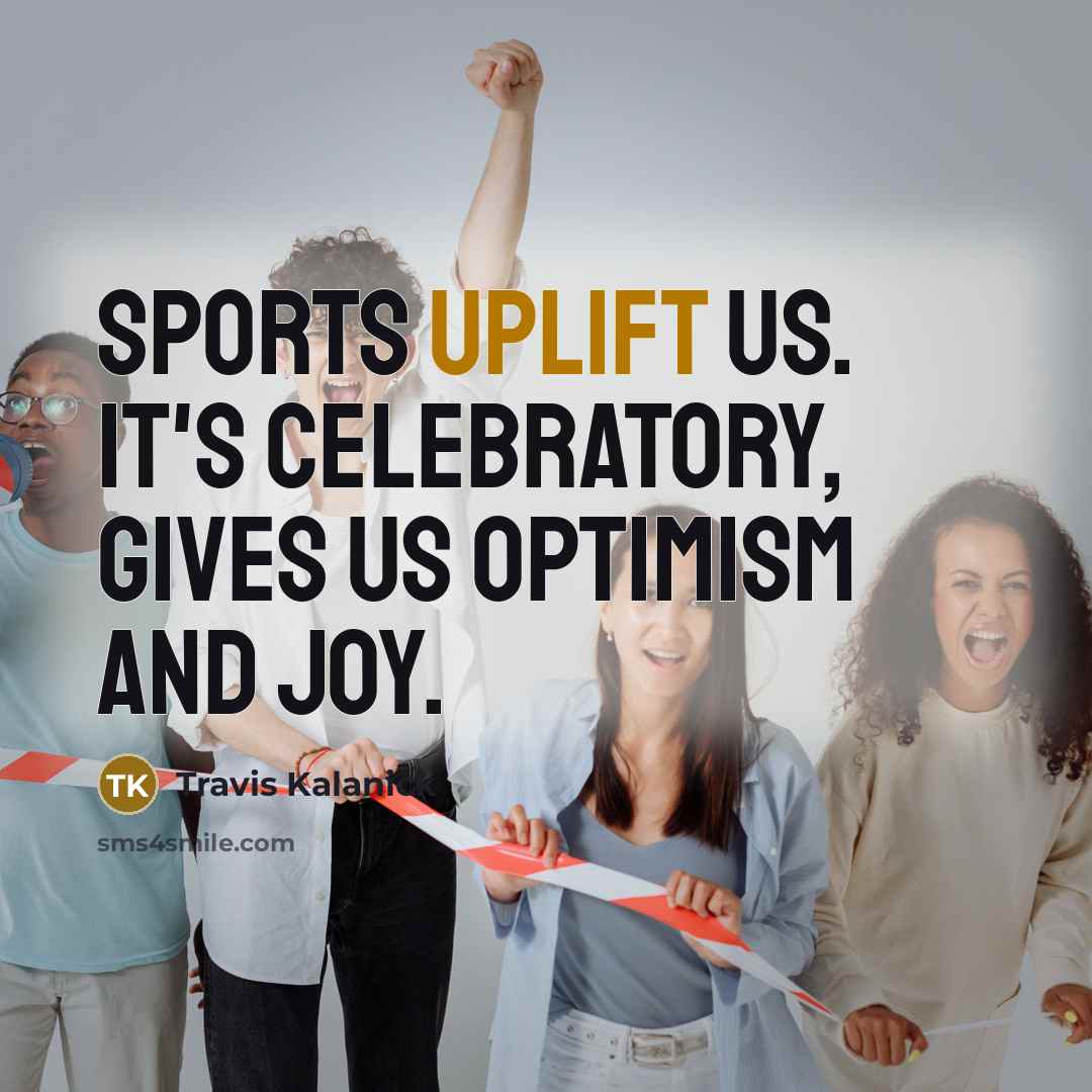 “Sports uplift us. It's celebratory, gives us optimism and joy.…” quote by Travis Kalanick
