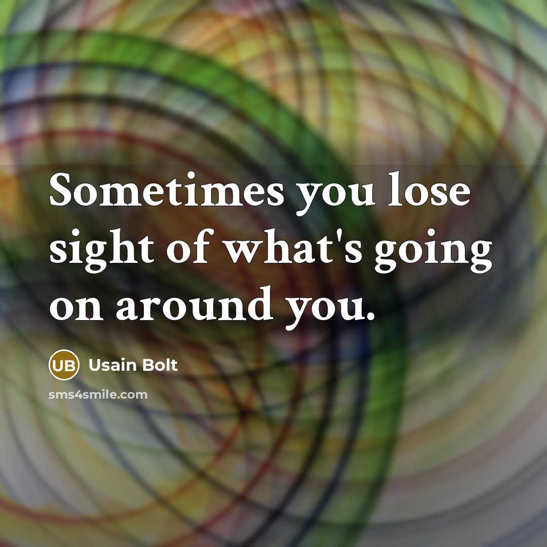 “Sometimes you lose sight of what's going on around you.…” quote by Usain Bolt