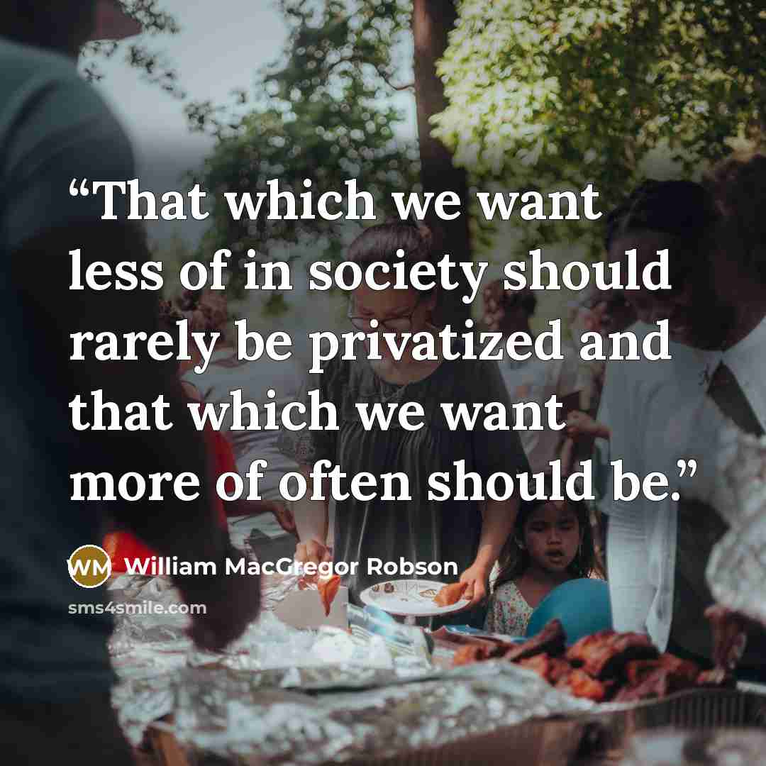 “That which we want less of in society should rarely be privatized and that which we want more of often should be.” quote by William MacGregor Robson