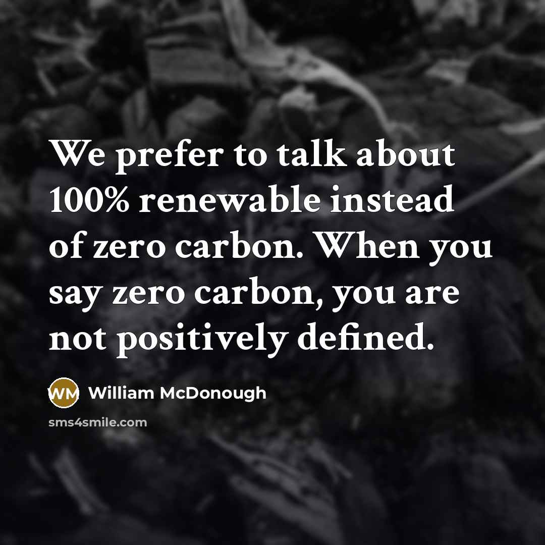 “We prefer to talk about 100% renewable instead of zero…” quote by William McDonough