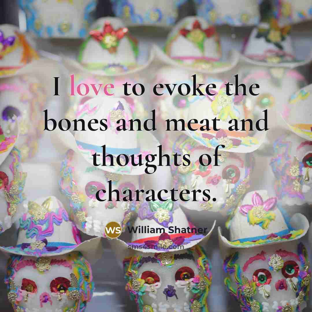 “I love to evoke the bones and meat and thoughts…” quote by William Shatner