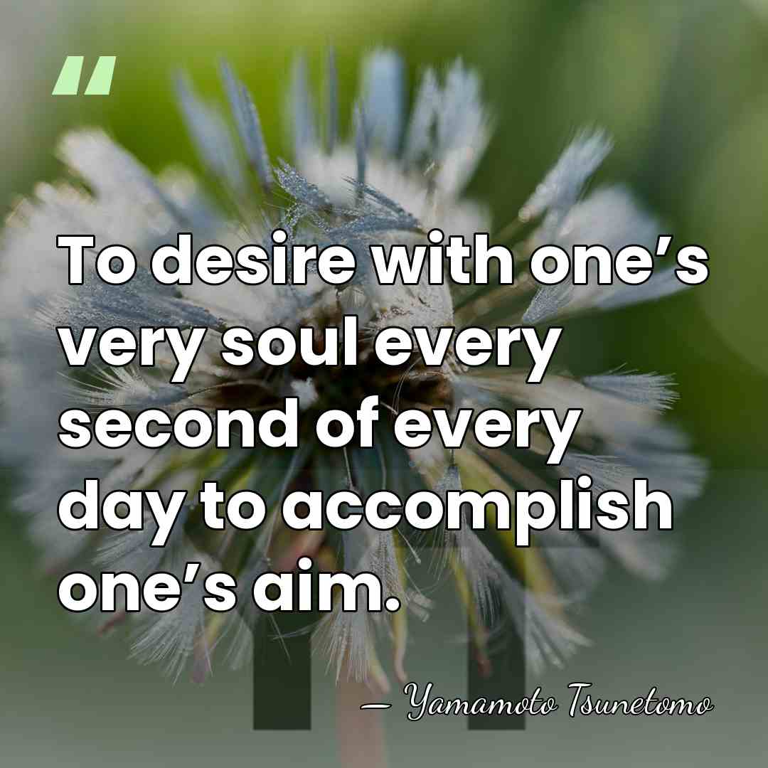 To desire with one’s very soul every second of every day to&hellip; - Yamamoto Tsunetomo