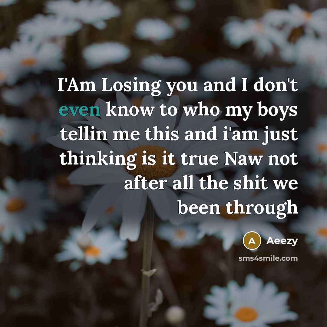 “I'Am Losing you and I don't even know to who my boys tellin me this and i'am just thinking is it true Naw not after all the shit we been through” quote by Aeezy