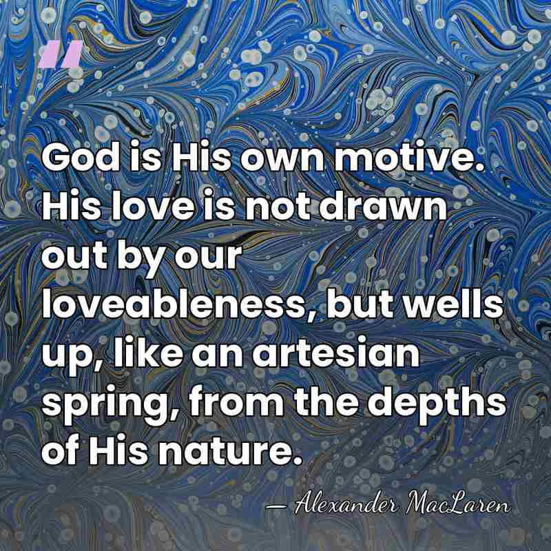 God is His own motive. His love is not drawn out by&hellip; - Alexander MacLaren