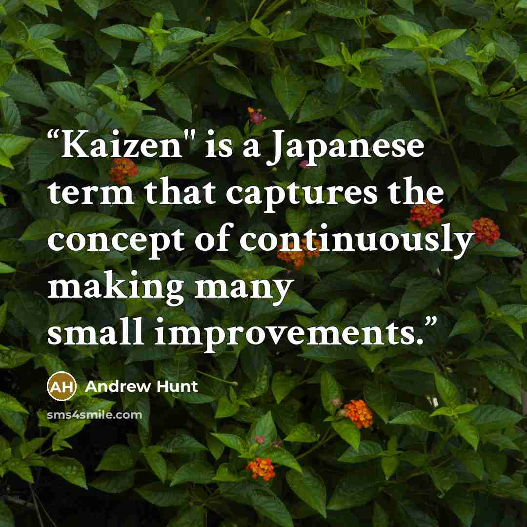 “Kaizen" is a Japanese term that captures the concept of continuously making many small improvements.” quote by Andrew Hunt