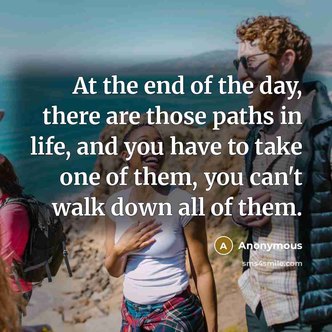 “At the end of the day, there are those paths…” quote by Anonymous