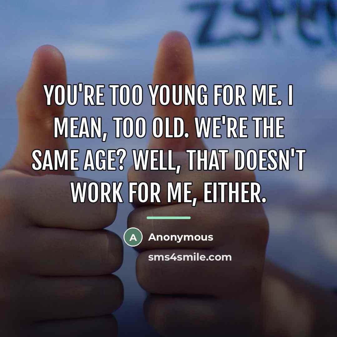 “You're too young for me. I mean, too old. We're…” quote by Anonymous