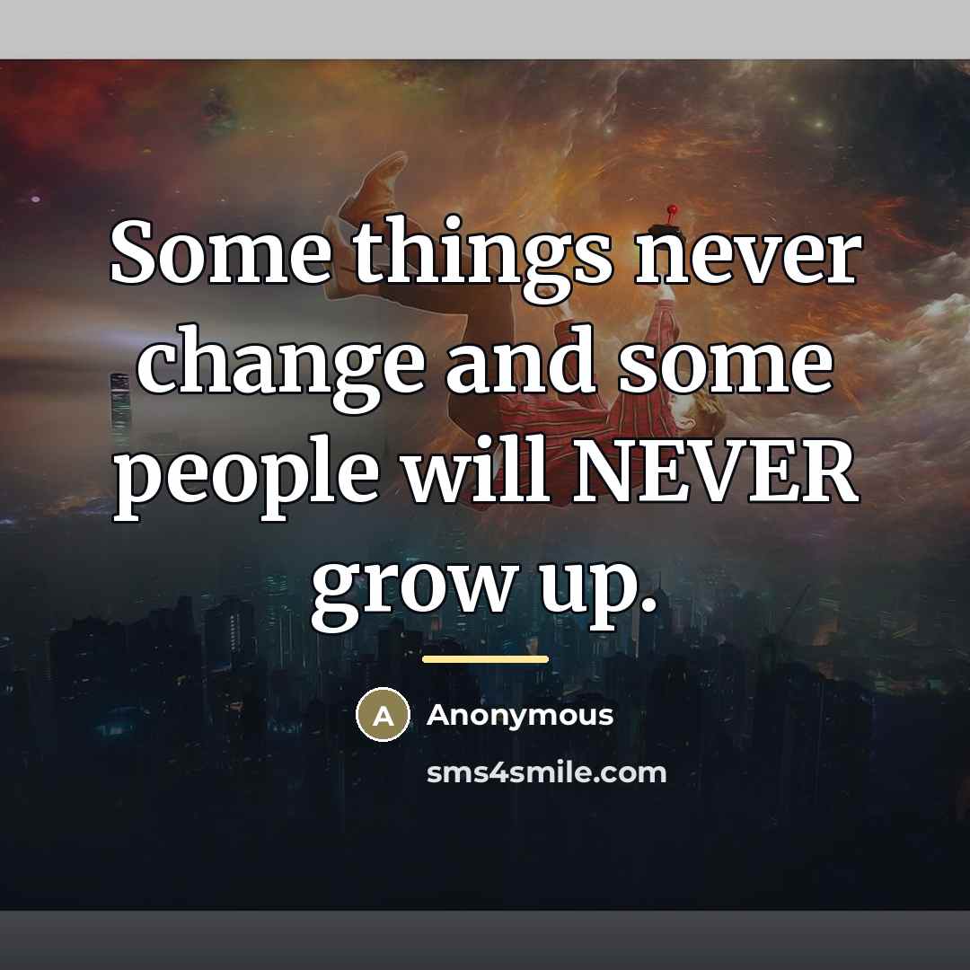 “Some things never change and some people will NEVER grow…” quote by Anonymous